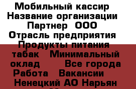 Мобильный кассир › Название организации ­ Партнер, ООО › Отрасль предприятия ­ Продукты питания, табак › Минимальный оклад ­ 1 - Все города Работа » Вакансии   . Ненецкий АО,Нарьян-Мар г.